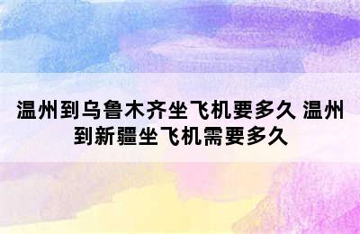 温州到乌鲁木齐坐飞机要多久 温州到新疆坐飞机需要多久